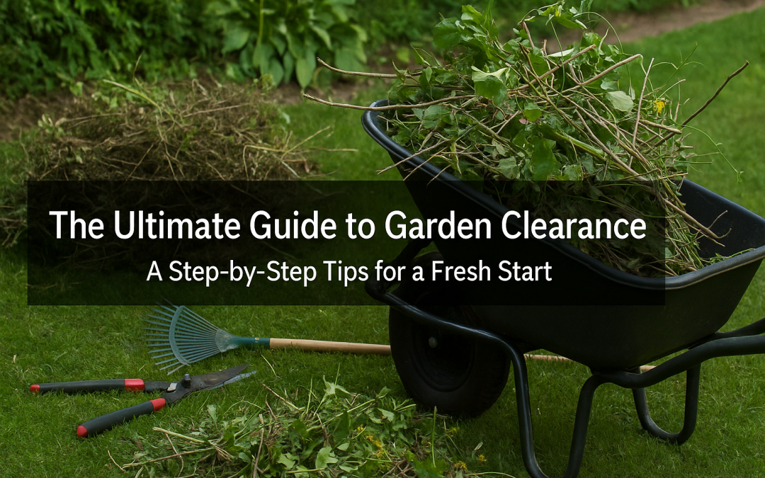 The Ultimate Guide to Garden Clearance: A Step-by-Step Tips for a Fresh Start